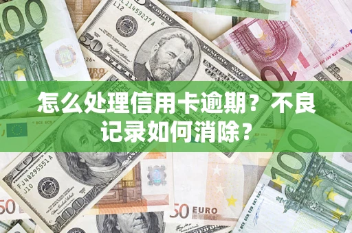 北京怎么处理信用卡逾期？不良记录如何消除？