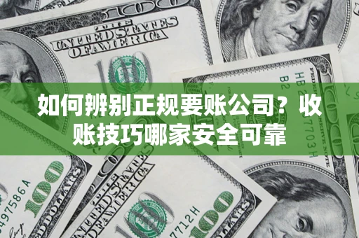 北京如何辨别正规要账公司？收账技巧哪家安全可靠