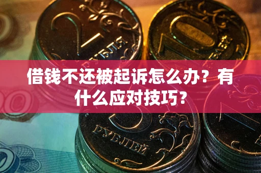 北京借钱不还被起诉怎么办？有什么应对技巧？